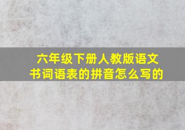 六年级下册人教版语文书词语表的拼音怎么写的