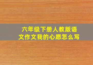 六年级下册人教版语文作文我的心愿怎么写