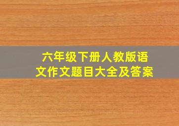 六年级下册人教版语文作文题目大全及答案