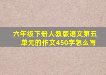 六年级下册人教版语文第五单元的作文450字怎么写