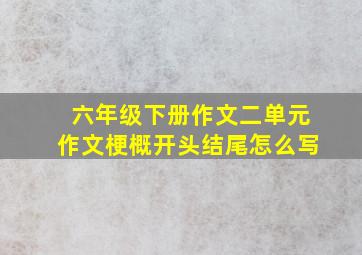 六年级下册作文二单元作文梗概开头结尾怎么写