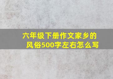 六年级下册作文家乡的风俗500字左右怎么写