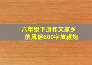 六年级下册作文家乡的风俗600字放鞭炮