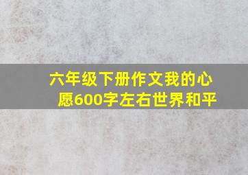 六年级下册作文我的心愿600字左右世界和平