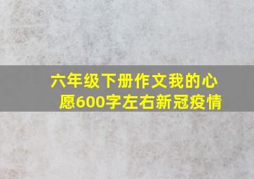 六年级下册作文我的心愿600字左右新冠疫情