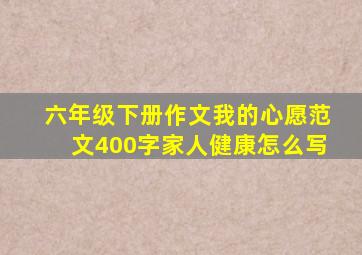 六年级下册作文我的心愿范文400字家人健康怎么写