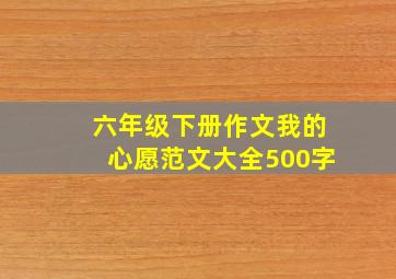 六年级下册作文我的心愿范文大全500字