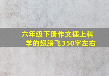 六年级下册作文插上科学的翅膀飞350字左右