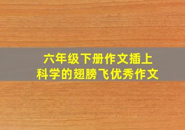 六年级下册作文插上科学的翅膀飞优秀作文