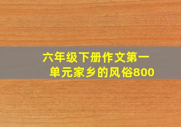 六年级下册作文第一单元家乡的风俗800