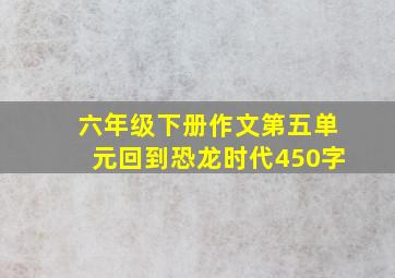 六年级下册作文第五单元回到恐龙时代450字