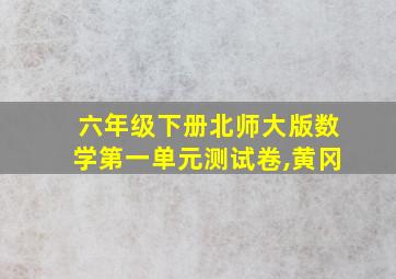 六年级下册北师大版数学第一单元测试卷,黄冈