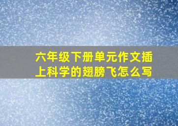 六年级下册单元作文插上科学的翅膀飞怎么写