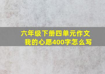 六年级下册四单元作文我的心愿400字怎么写