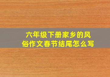 六年级下册家乡的风俗作文春节结尾怎么写