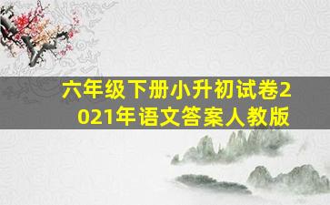 六年级下册小升初试卷2021年语文答案人教版