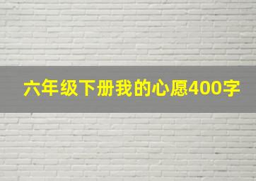 六年级下册我的心愿400字