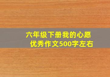 六年级下册我的心愿优秀作文500字左右