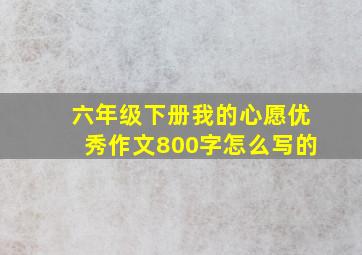 六年级下册我的心愿优秀作文800字怎么写的