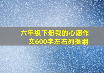 六年级下册我的心愿作文600字左右列提纲