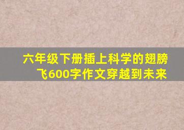 六年级下册插上科学的翅膀飞600字作文穿越到未来