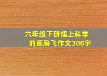 六年级下册插上科学的翅膀飞作文300字