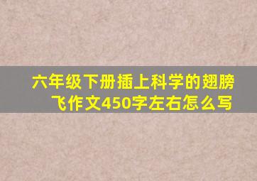 六年级下册插上科学的翅膀飞作文450字左右怎么写