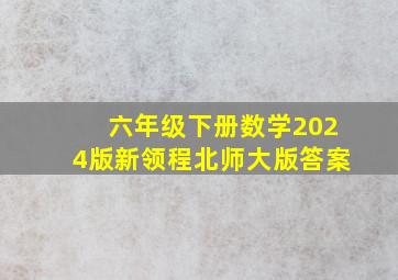 六年级下册数学2024版新领程北师大版答案