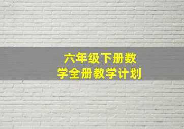 六年级下册数学全册教学计划