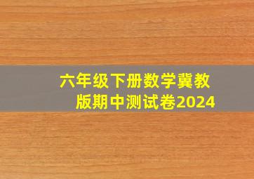 六年级下册数学冀教版期中测试卷2024