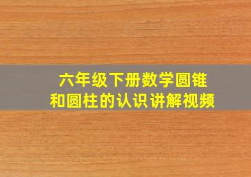 六年级下册数学圆锥和圆柱的认识讲解视频