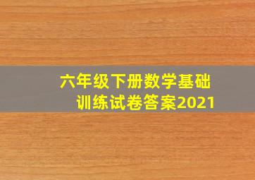 六年级下册数学基础训练试卷答案2021