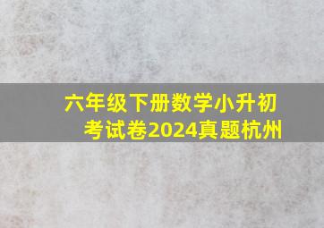 六年级下册数学小升初考试卷2024真题杭州