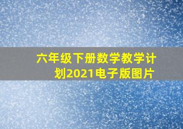 六年级下册数学教学计划2021电子版图片