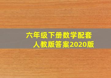 六年级下册数学配套人教版答案2020版