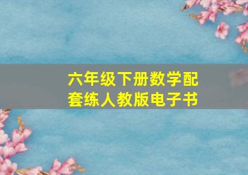 六年级下册数学配套练人教版电子书