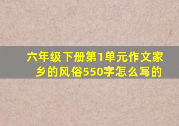 六年级下册第1单元作文家乡的风俗550字怎么写的