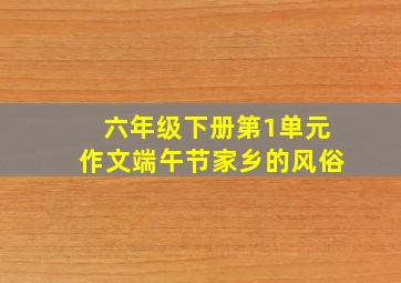 六年级下册第1单元作文端午节家乡的风俗