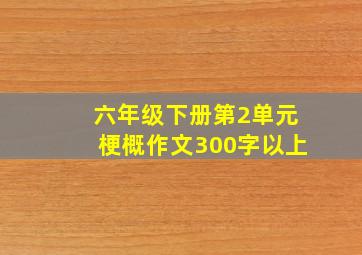 六年级下册第2单元梗概作文300字以上