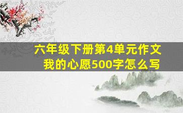 六年级下册第4单元作文我的心愿500字怎么写