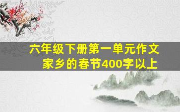 六年级下册第一单元作文家乡的春节400字以上