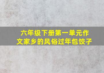 六年级下册第一单元作文家乡的风俗过年包饺孑