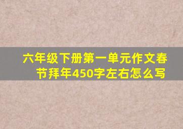 六年级下册第一单元作文春节拜年450字左右怎么写