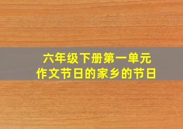 六年级下册第一单元作文节日的家乡的节日