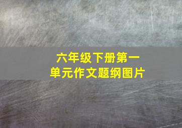 六年级下册第一单元作文题纲图片