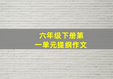 六年级下册第一单元提纲作文