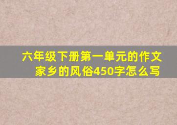 六年级下册第一单元的作文家乡的风俗450字怎么写