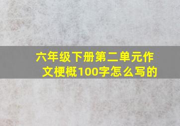 六年级下册第二单元作文梗概100字怎么写的