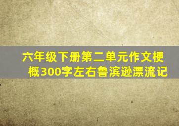 六年级下册第二单元作文梗概300字左右鲁滨逊漂流记