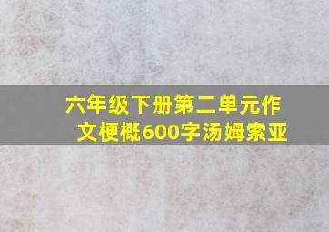 六年级下册第二单元作文梗概600字汤姆索亚